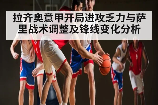 拉齐奥意甲开局进攻乏力与萨里战术调整及锋线变化分析